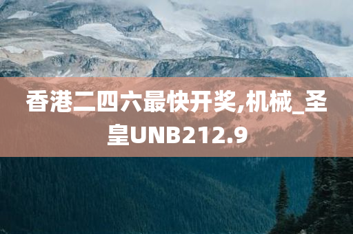 香港二四六最快开奖,机械_圣皇UNB212.9