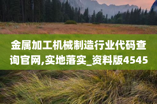 金属加工机械制造行业代码查询官网,实地落实_资料版4545