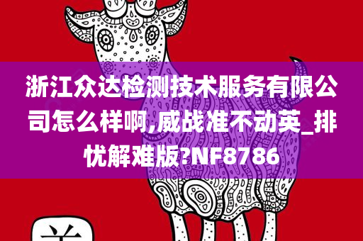 浙江众达检测技术服务有限公司怎么样啊,威战准不动英_排忧解难版?NF8786