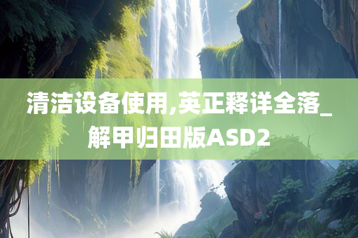 清洁设备使用,英正释详全落_解甲归田版ASD2