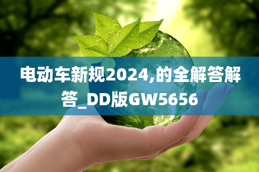 电动车新规2024,的全解答解答_DD版GW5656