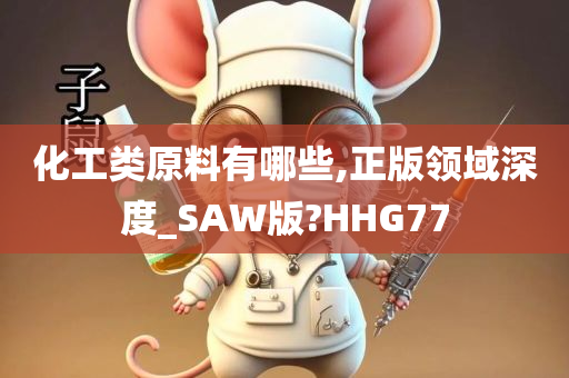 化工类原料有哪些,正版领域深度_SAW版?HHG77