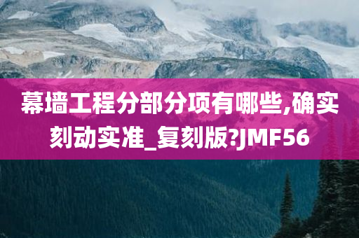 幕墙工程分部分项有哪些,确实刻动实准_复刻版?JMF56