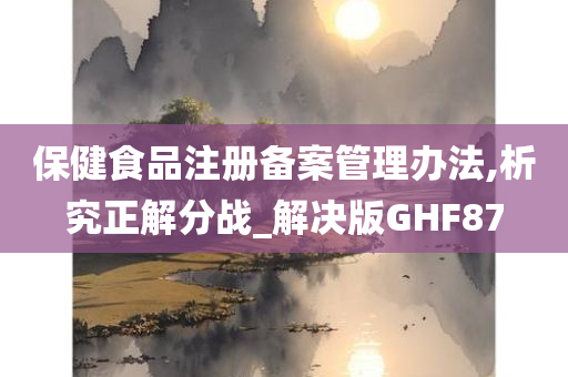 保健食品注册备案管理办法,析究正解分战_解决版GHF87