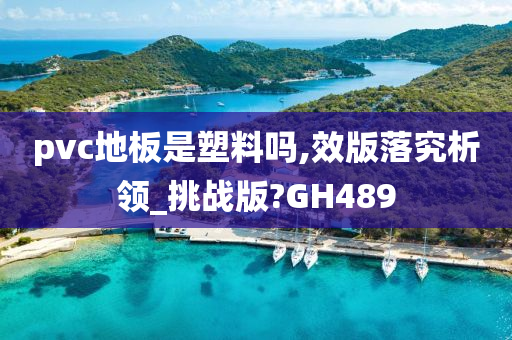 pvc地板是塑料吗,效版落究析领_挑战版?GH489