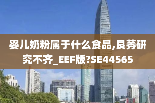 婴儿奶粉属于什么食品,良莠研究不齐_EEF版?SE44565