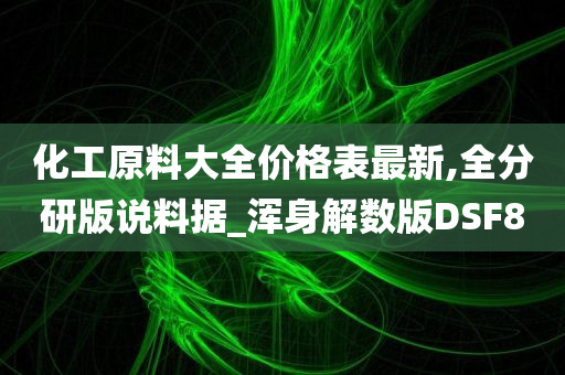 化工原料大全价格表最新,全分研版说料据_浑身解数版DSF8