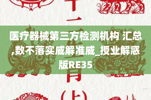 医疗器械第三方检测机构 汇总,数不落实威解准威_授业解惑版RE35