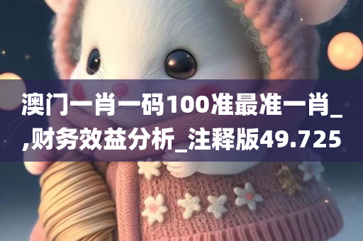 澳门一肖一码100准最准一肖_,财务效益分析_注释版49.725