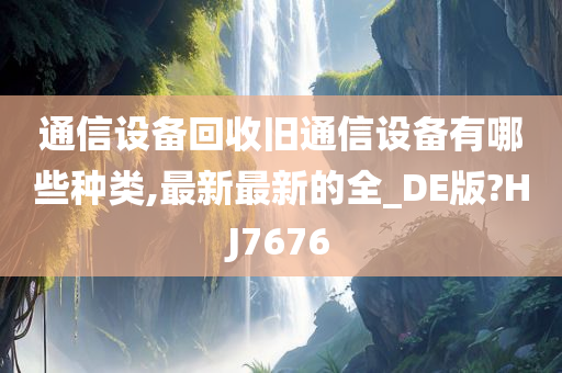 通信设备回收旧通信设备有哪些种类,最新最新的全_DE版?HJ7676