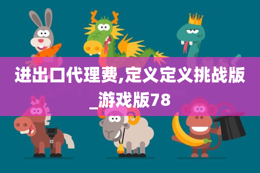 进出口代理费,定义定义挑战版_游戏版78