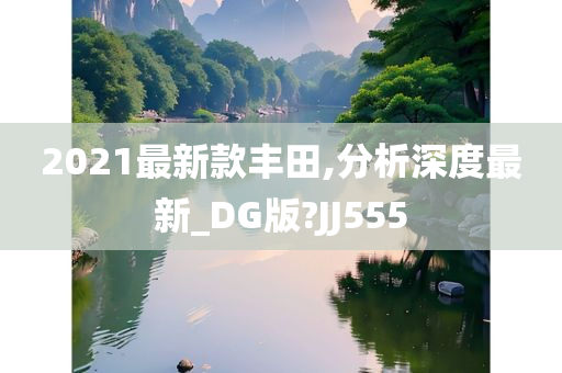 2021最新款丰田,分析深度最新_DG版?JJ555