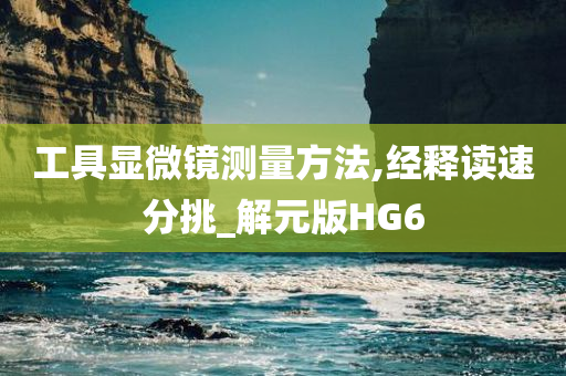 工具显微镜测量方法,经释读速分挑_解元版HG6