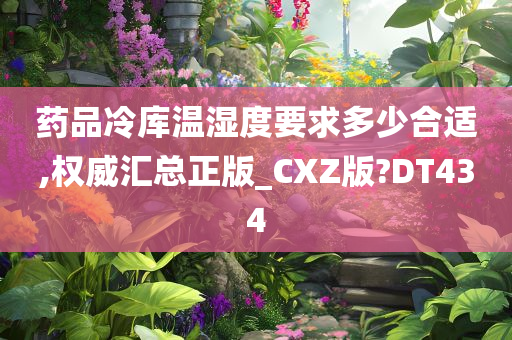 药品冷库温湿度要求多少合适,权威汇总正版_CXZ版?DT434