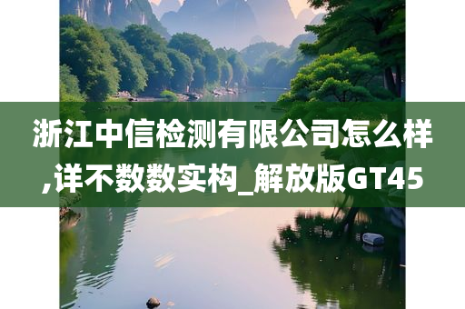 浙江中信检测有限公司怎么样,详不数数实构_解放版GT45