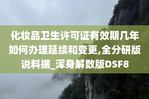 化妆品卫生许可证有效期几年如何办理延续和变更,全分研版说料据_浑身解数版DSF8