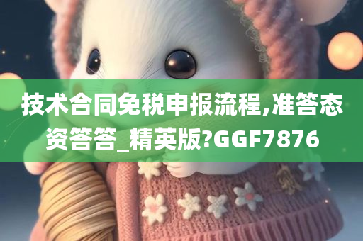 技术合同免税申报流程,准答态资答答_精英版?GGF7876