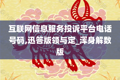 互联网信息服务投诉平台电话号码,迅答版领与定_浑身解数版