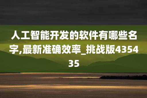 人工智能开发的软件有哪些名字,最新准确效率_挑战版435435