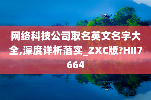 网络科技公司取名英文名字大全,深度详析落实_ZXC版?HII7664