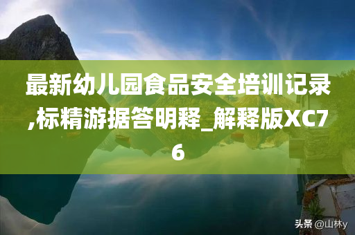 最新幼儿园食品安全培训记录,标精游据答明释_解释版XC76