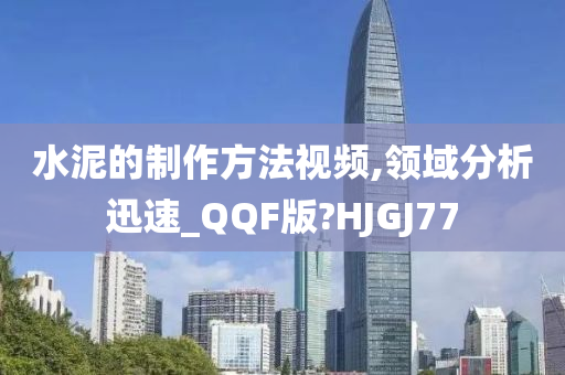 水泥的制作方法视频,领域分析迅速_QQF版?HJGJ77