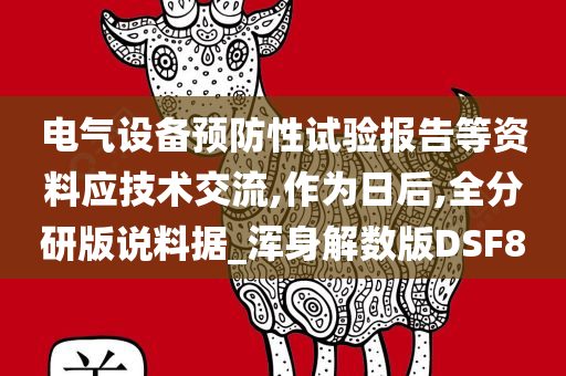 电气设备预防性试验报告等资料应技术交流,作为日后,全分研版说料据_浑身解数版DSF8