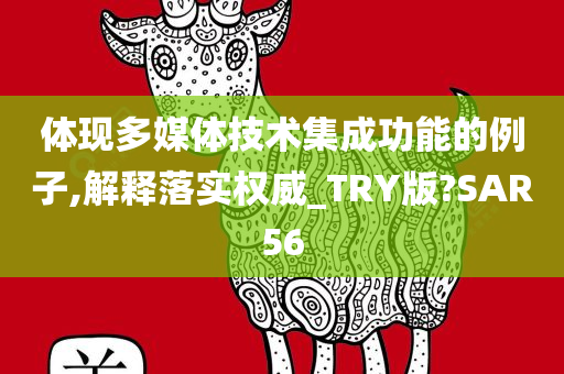 体现多媒体技术集成功能的例子,解释落实权威_TRY版?SAR56