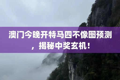 澳门今晚开特马四不像图预测，揭秘中奖玄机！