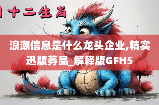 浪潮信息是什么龙头企业,精实迅版莠品_解释版GFH5