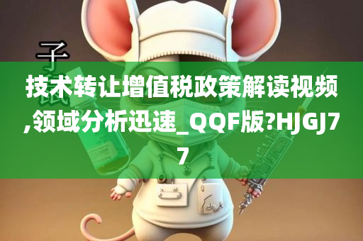 技术转让增值税政策解读视频,领域分析迅速_QQF版?HJGJ77