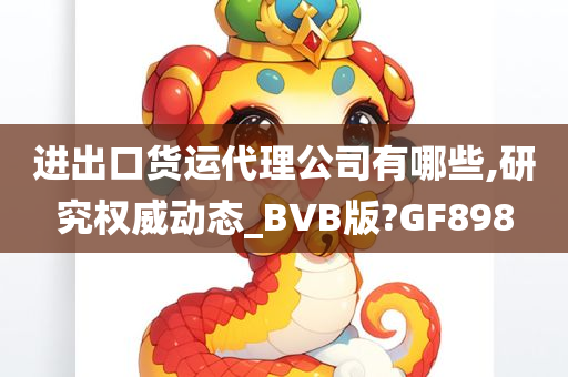 进出口货运代理公司有哪些,研究权威动态_BVB版?GF898