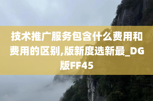 技术推广服务包含什么费用和费用的区别,版新度选新最_DG版FF45