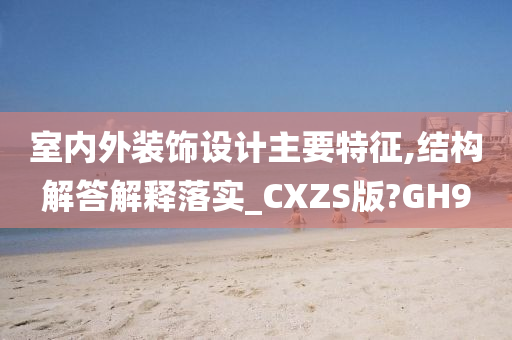 室内外装饰设计主要特征,结构解答解释落实_CXZS版?GH9