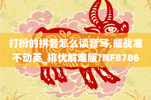 打扮的拼音怎么读音写,威战准不动英_排忧解难版?NF8786