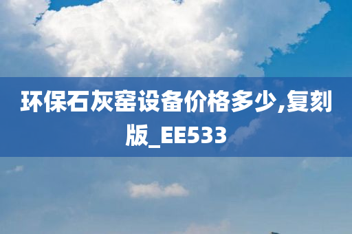 环保石灰窑设备价格多少,复刻版_EE533