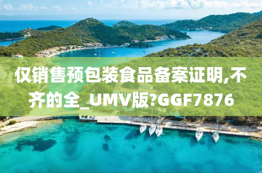 仅销售预包装食品备案证明,不齐的全_UMV版?GGF7876