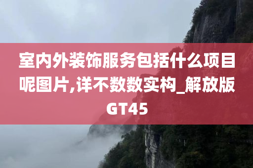 室内外装饰服务包括什么项目呢图片,详不数数实构_解放版GT45