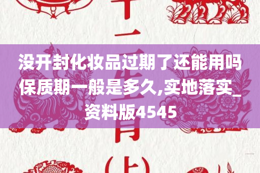 没开封化妆品过期了还能用吗保质期一般是多久,实地落实_资料版4545