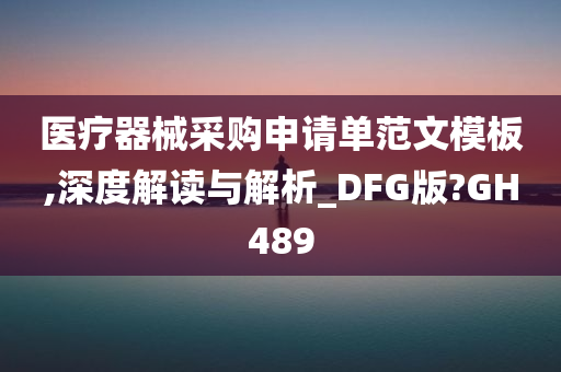 医疗器械采购申请单范文模板,深度解读与解析_DFG版?GH489