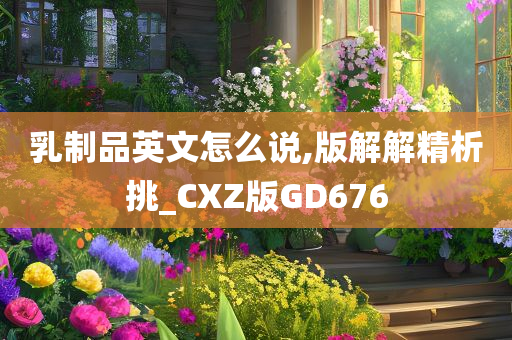 乳制品英文怎么说,版解解精析挑_CXZ版GD676