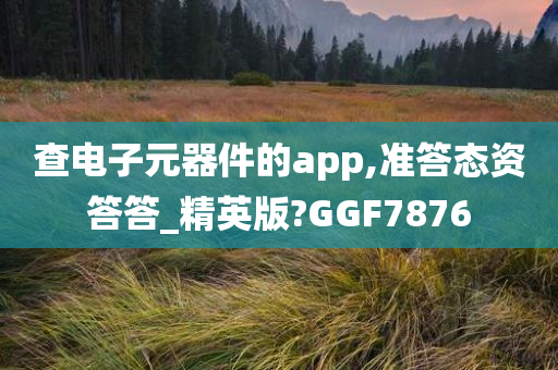 查电子元器件的app,准答态资答答_精英版?GGF7876