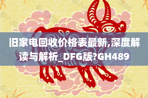 旧家电回收价格表最新,深度解读与解析_DFG版?GH489