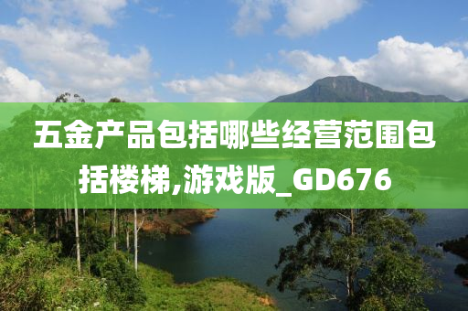 五金产品包括哪些经营范围包括楼梯,游戏版_GD676