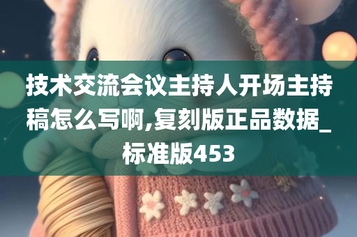 技术交流会议主持人开场主持稿怎么写啊,复刻版正品数据_标准版453