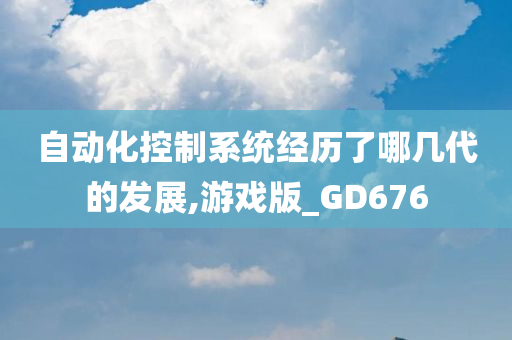 自动化控制系统经历了哪几代的发展,游戏版_GD676