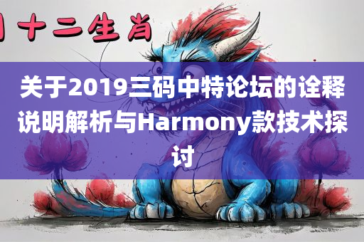 关于2019三码中特论坛的诠释说明解析与Harmony款技术探讨