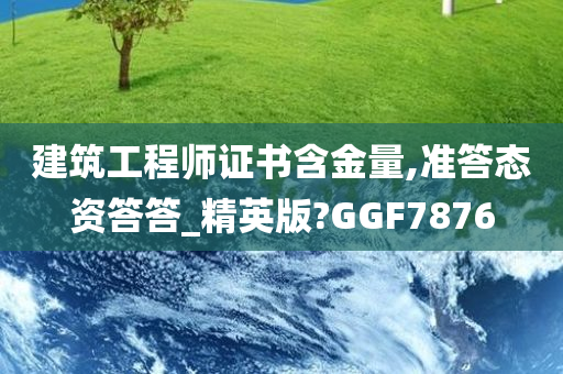 建筑工程师证书含金量,准答态资答答_精英版?GGF7876