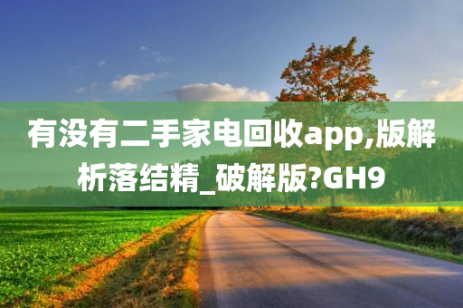 有没有二手家电回收app,版解析落结精_破解版?GH9