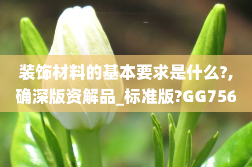 装饰材料的基本要求是什么?,确深版资解品_标准版?GG756